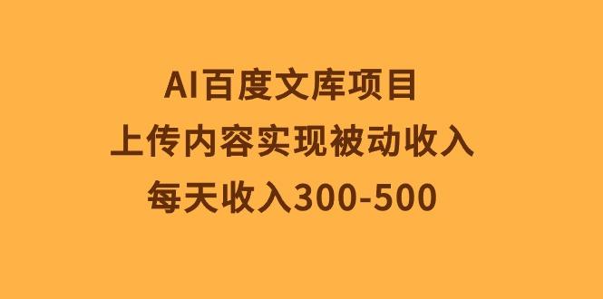 AI百度文库项目，上传内容实现被动收入，每天收入300-500-鼎誉项目网