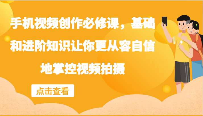 手机视频创作必修课，基础和进阶知识让你更从容自信地掌控视频拍摄-鼎誉项目网