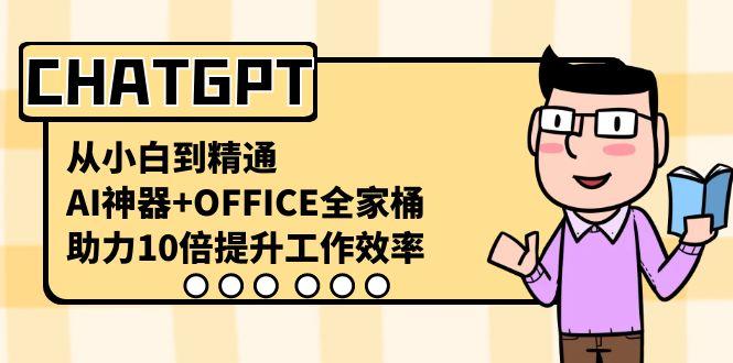 CHATGPT从小白到精通，助力10倍提升工作效率，AI神器+OFFICE全家桶-鼎誉项目网
