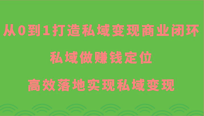 从0到1打造私域变现商业闭环-私域做赚钱定位，高效落地实现私域变现-鼎誉项目网