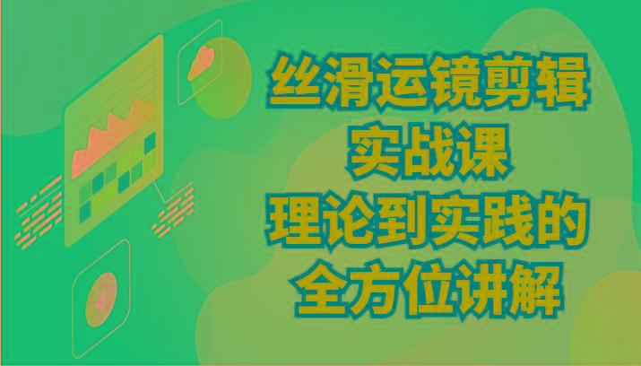 丝滑运镜剪辑实战课：理论到实践的全方位讲解(24节)-鼎誉项目网