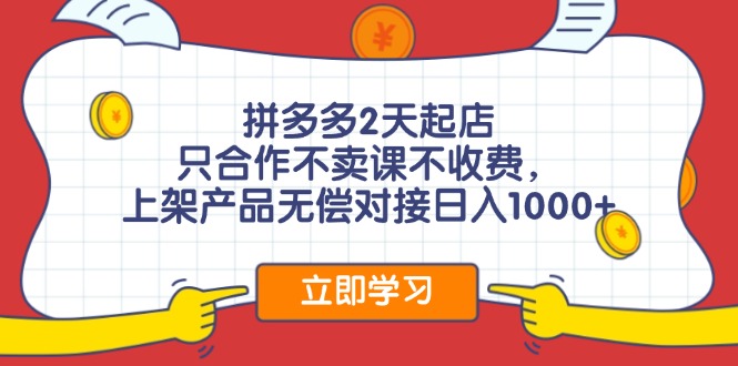 拼多多2天起店，只合作不卖课不收费，上架产品无偿对接日入1000+-鼎誉项目网