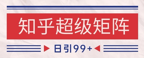 知乎超级矩阵玩法引流高质量精准粉SEO覆盖，日变现1k+【揭秘】-鼎誉项目网