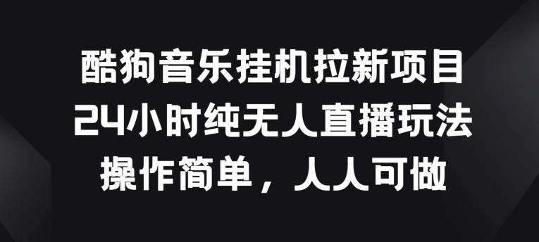 酷狗音乐挂JI拉新项目，24小时纯无人直播玩法，操作简单人人可做【揭秘】-鼎誉项目网