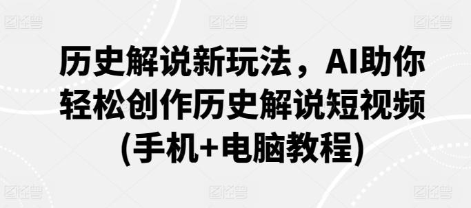 历史解说新玩法，AI助你轻松创作历史解说短视频(手机+电脑教程)-鼎誉项目网