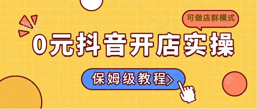 0元抖音开店实操，保姆级教程适合小白(可做店群模式-鼎誉项目网