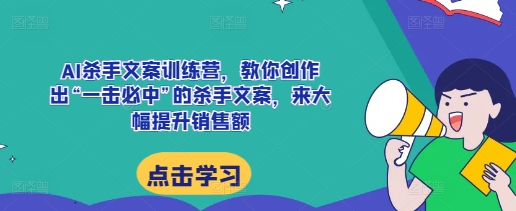 AI杀手文案训练营，教你创作出“一击必中”的杀手文案，来大幅提升销售额-鼎誉项目网