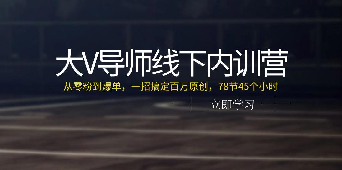 大V导师线下内训营：从零粉到爆单，一招搞定百万原创(78节45个小时)-鼎誉项目网