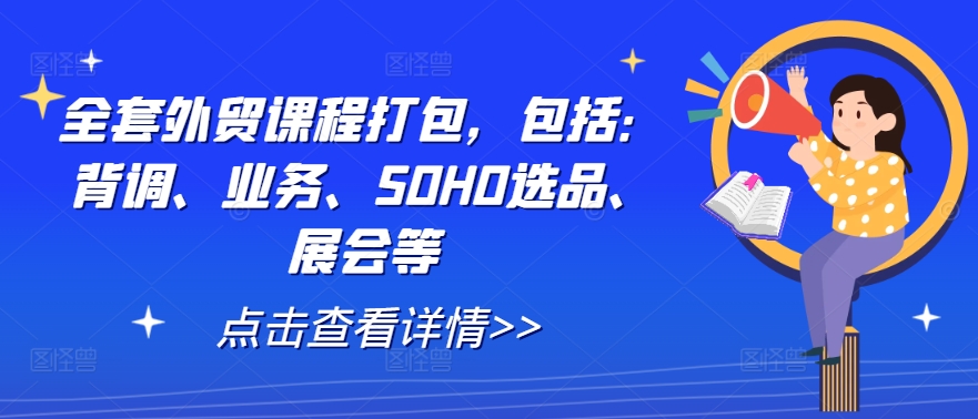 全套外贸课程打包，包括：背调、业务、SOHO选品、展会等-鼎誉项目网
