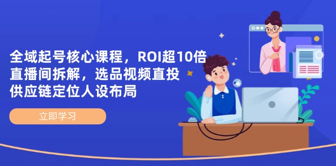 全域起号核心课程，ROI超10倍直播间拆解，选品直投，供应链定位人设布局-鼎誉项目网