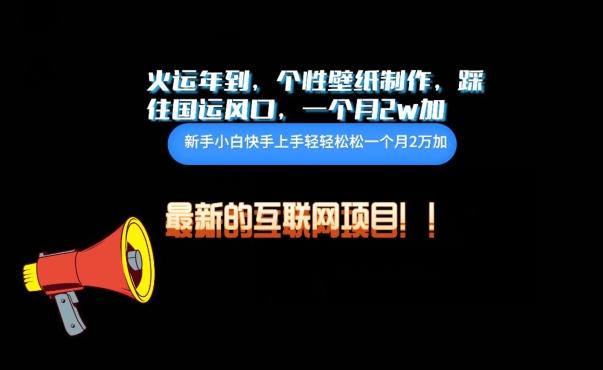 火运年到，个性壁纸制作，踩住国运风口，1个月2w加【揭秘】-鼎誉项目网