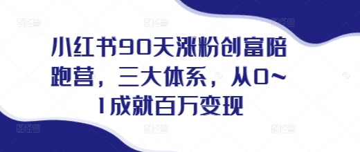 小红书90天涨粉创富陪跑营，​三大体系，从0~1成就百万变现，做小红书的最后一站-鼎誉项目网