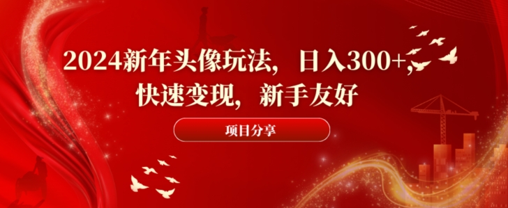 2024新年头像玩法，日入300+，快速变现，新手友好【揭秘】-鼎誉项目网