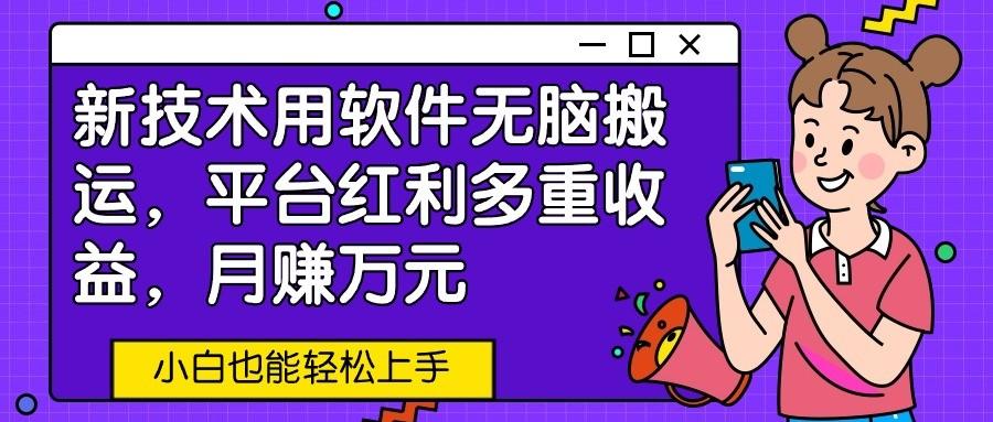 新技术用软件无脑搬运,平台红利多重收益,月赚万元,小白也能轻松上手-鼎誉项目网