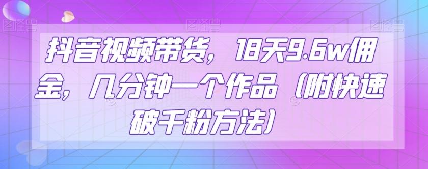 抖音视频带货，18天9.6w佣金，几分钟一个作品（附快速破千粉方法）【揭秘】-鼎誉项目网