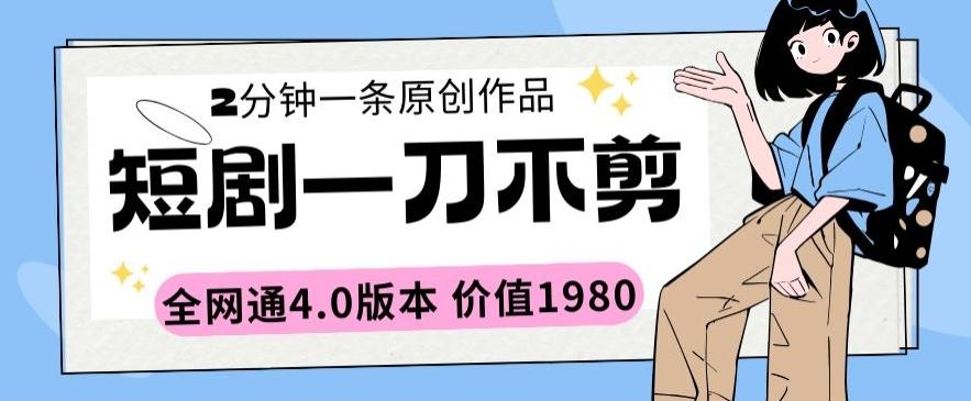 短剧一刀不剪2分钟一条全网通4.0版本价值1980【揭秘】-鼎誉项目网