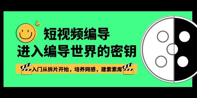 短视频编导，进入编导世界的密钥，入门从拆片开始，培养网感，建素素库-鼎誉项目网