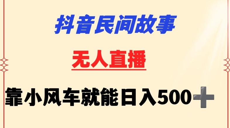 抖音民间故事无人挂机靠小风车一天500+小白也能操作【揭秘】-鼎誉项目网