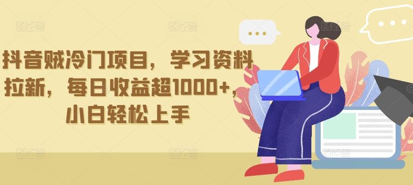 抖音贼冷门项目，学习资料拉新，每日收益超1000+，小白轻松上手【揭秘】-鼎誉项目网