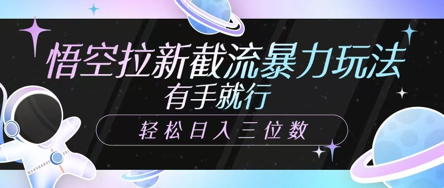 悟空拉新截流暴力玩法，有手就行，轻松日入三位数-鼎誉项目网