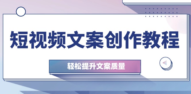 短视频文案创作教程：从钉子思维到实操结构整改，轻松提升文案质量-鼎誉项目网