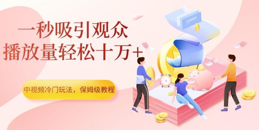 中视频冷门玩法，一秒吸引观众，播放量轻松十万+，保姆级教程【揭秘】-鼎誉项目网