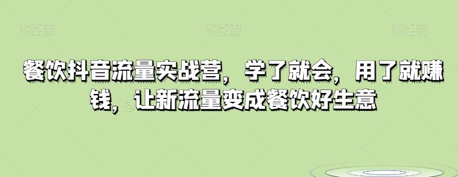 餐饮抖音流量实战营，学了就会，用了就赚钱，让新流量变成餐饮好生意-鼎誉项目网
