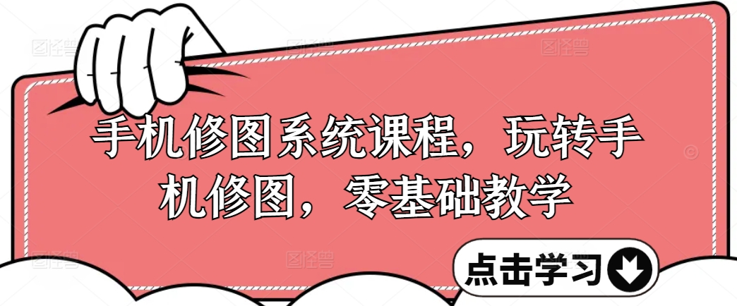 手机修图系统课程，玩转手机修图，零基础教学-鼎誉项目网