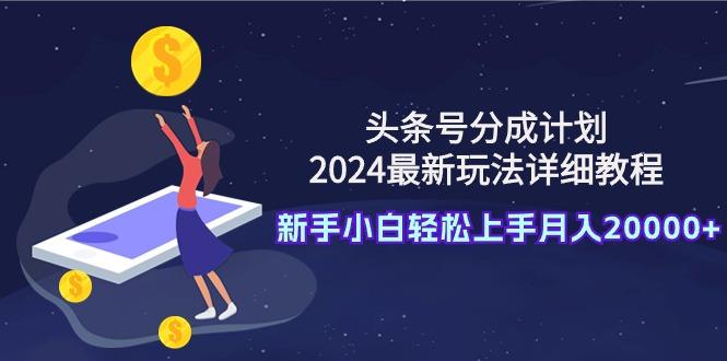 (9530期)头条号分成计划：2024最新玩法详细教程，新手小白轻松上手月入20000+-鼎誉项目网