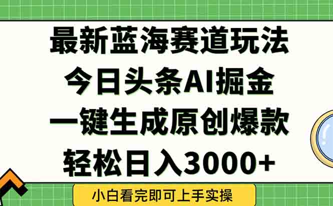 今日头条2025年最新蓝海玩法，一键生成爆款，轻松实现矩阵日入3000+-鼎誉项目网