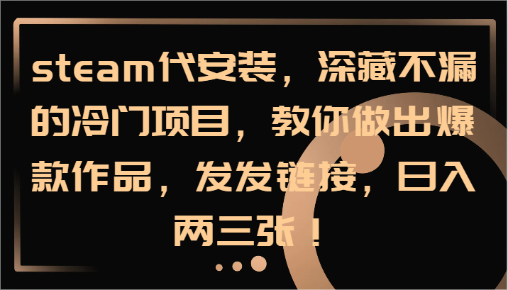steam代安装,深藏不漏的冷门项目,教你做出爆款作品,发发链接,日入两三张!-鼎誉项目网