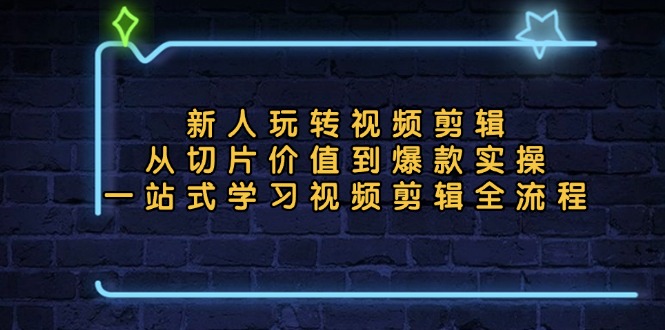 新人玩转视频剪辑：从切片价值到爆款实操，一站式学习视频剪辑全流程-鼎誉项目网