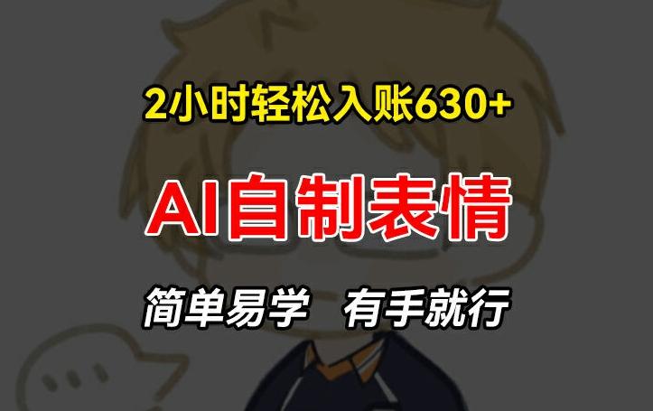 2小时轻松入账630+赚钱项目，手把手教你做AI自制表情，简单易学有手就行【揭秘】-鼎誉项目网