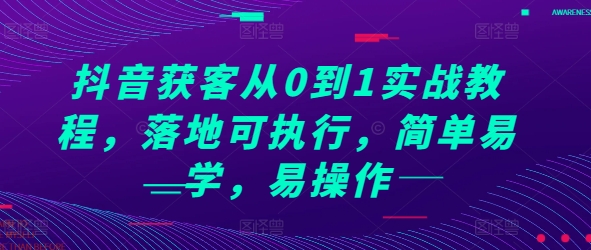 抖音获客从0到1实战教程，落地可执行，简单易学，易操作-鼎誉项目网
