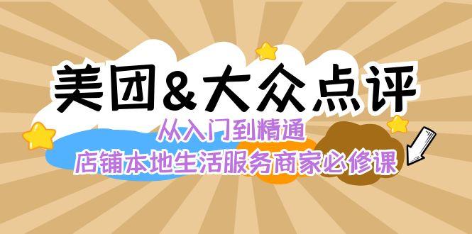 美团+大众点评 从入门到精通：店铺本地生活 流量提升 店铺运营 推广秘术 评价管理-鼎誉项目网