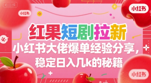 红果短剧拉新小红书大佬爆单经验分享，稳定日入几k的秘籍-鼎誉项目网