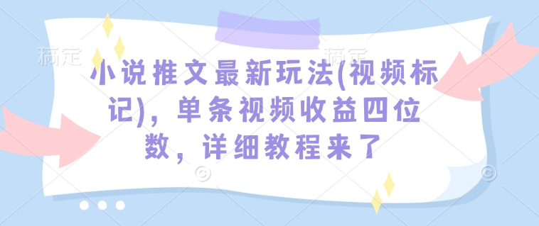 小说推文最新玩法(视频标记)，单条视频收益四位数，详细教程来了-鼎誉项目网