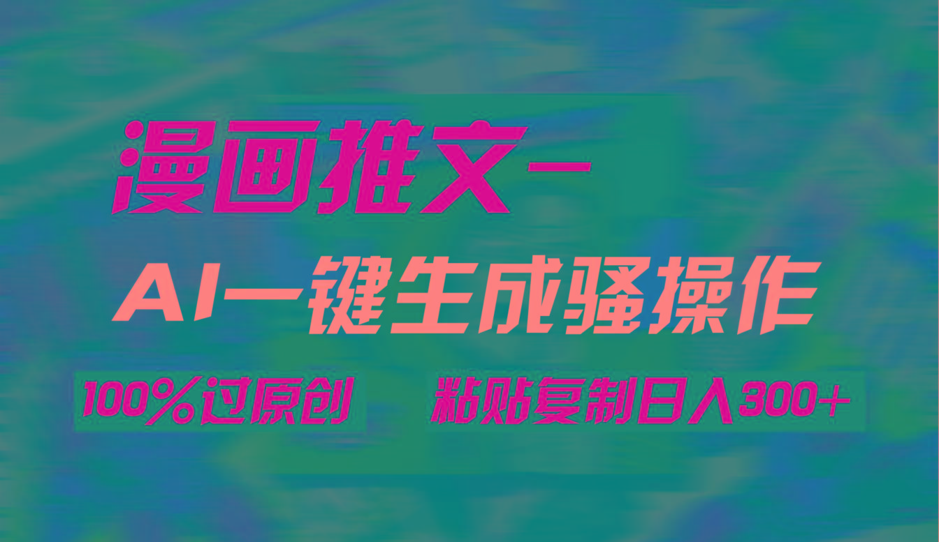 (9635期)AI一键生成漫画爆款视频，3分钟1条双重去重100%过原创，粘贴复制日入300+-鼎誉项目网