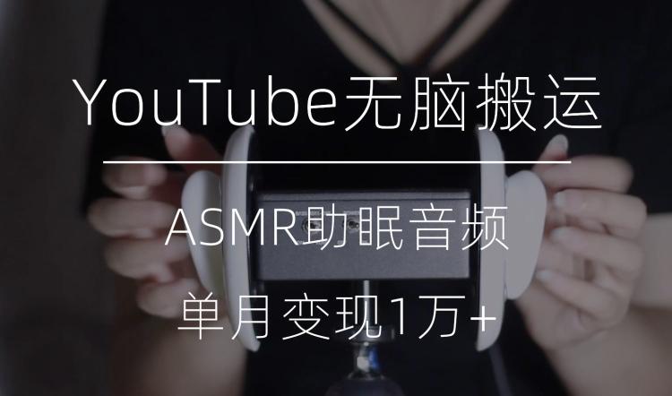 冷门玩法，YouTube无脑搬运ASMR视频，单月变现1万+【揭秘】-鼎誉项目网