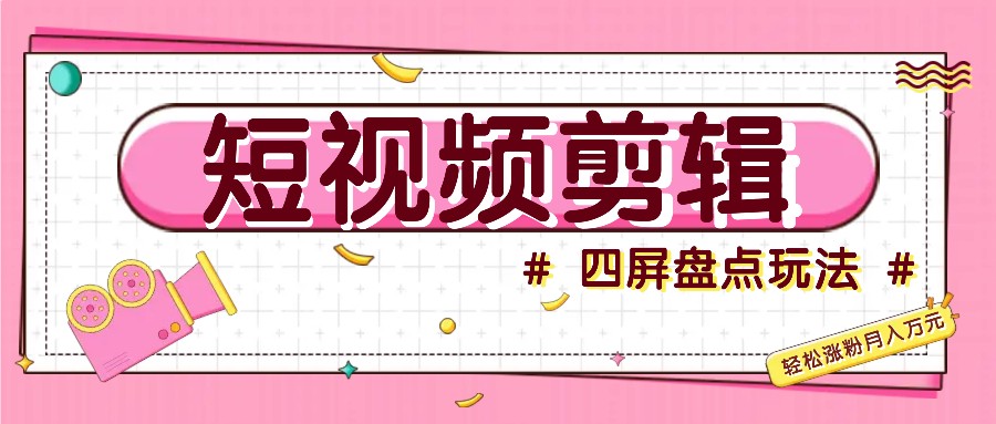 短视频四屏盘点玩法，新手也能快速掌握制作原创视频，轻松涨粉月入万元-鼎誉项目网