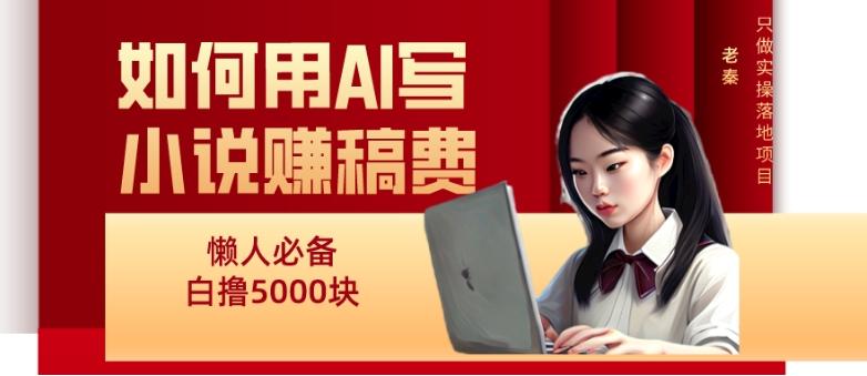 如何用AI写小说赚稿费、每天10分钟、单账号轻松月入5000-鼎誉项目网