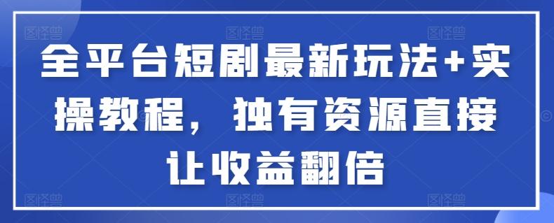 全平台短剧最新玩法+实操教程，独有资源直接让收益翻倍【揭秘】-鼎誉项目网