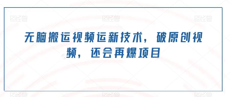 无脑搬运视频运新技术，破原创视频，还会再爆项目-鼎誉项目网