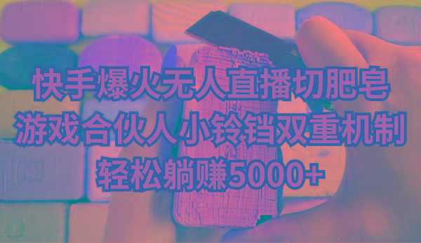 快手爆火无人直播切肥皂，游戏合伙人小铃铛双重机制，轻松躺赚5000+-鼎誉项目网