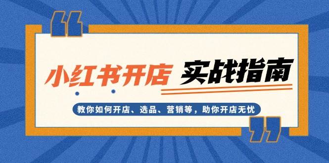 小红书开店实战指南：教你如何开店、选品、营销等，助你开店无忧-鼎誉项目网