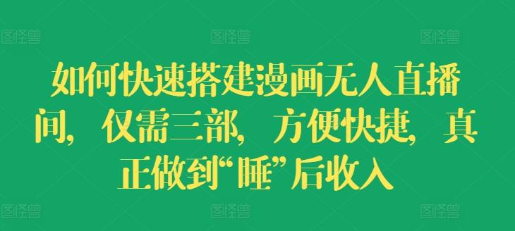 如何快速搭建漫画无人直播间，仅需三部，方便快捷，真正做到“睡”后收入【揭秘】-鼎誉项目网
