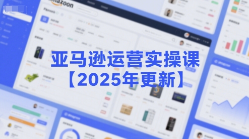 亚马逊运营实操课【2025年更新】主要内容包括亚马逊选品策略解析，选品重点方法、新品口诀必学等-鼎誉项目网
