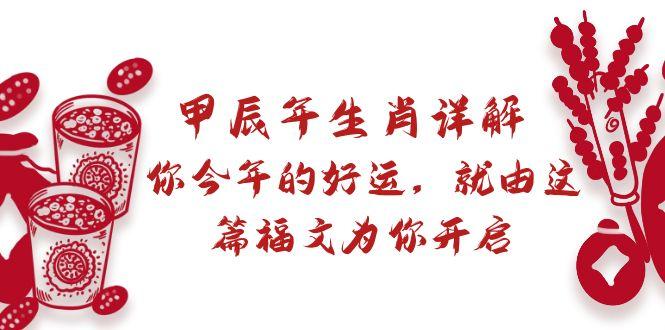 某付费文章：甲辰年生肖详解: 你今年的好运，就由这篇福文为你开启-鼎誉项目网