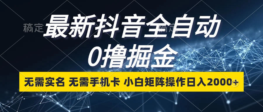 最新抖音全自动0撸掘金，无需实名，无需手机卡，小白矩阵操作日入2000+-鼎誉项目网
