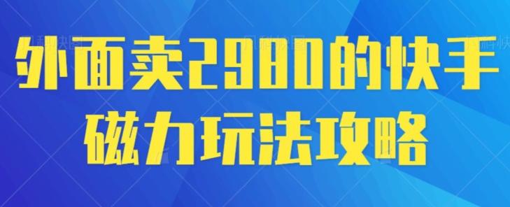 外面卖2980的快手磁力搬砖教程，适合新手小白操作-鼎誉项目网